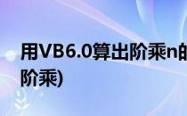 用VB6.0算出阶乘n的值(vb输入n的值求n的阶乘)