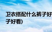 卫衣搭配什么裤子好看(黑色卫衣搭配什么裤子好看)