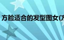 方脸适合的发型图女(方脸适合的发型图女孩)