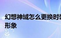 幻想神域怎么更换时装、角色外观染色和改变形象