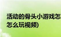 活动的骨头小游戏怎么玩(活动的骨头小游戏怎么玩视频)
