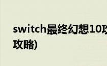 switch最终幻想10攻略(switch最终幻想12攻略)