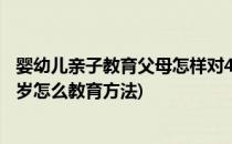婴幼儿亲子教育父母怎样对4-5岁的儿童进行教育(儿童4到5岁怎么教育方法)