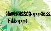 猫咪网站的app怎么下载(怎么在猫咪网站里下载app)