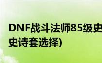 DNF战斗法师85级史诗武器选择(战斗法师85史诗套选择)