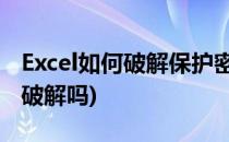Excel如何破解保护密码(excel 密码保护可以破解吗)