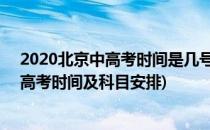2020北京中高考时间是几号 考试科目怎么安排(北京2020高考时间及科目安排)
