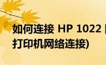 如何连接 HP 1022 网络打印机(惠普1022n打印机网络连接)