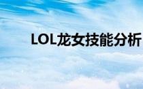 LOL龙女技能分析(手游lol龙女技能)
