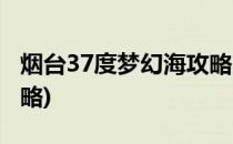 烟台37度梦幻海攻略(烟台37度梦幻海游玩攻略)