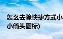 怎么去除快捷方式小箭头(怎么去除快捷方式小箭头图标)