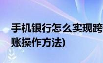手机银行怎么实现跨行转账(手机银行跨行转账操作方法)