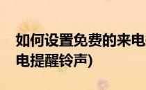 如何设置免费的来电提醒(如何设置免费的来电提醒铃声)