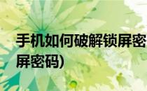 手机如何破解锁屏密码(智能手机如何破解锁屏密码)