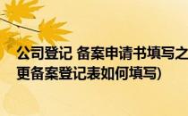 公司登记 备案申请书填写之变更公司经营范围(公司名称变更备案登记表如何填写)