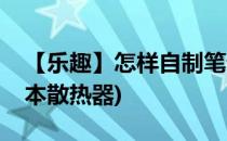 【乐趣】怎样自制笔记本散热器(自己做笔记本散热器)