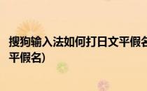 搜狗输入法如何打日文平假名与日文片假名(搜狗输入法日语平假名)