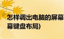 怎样调出电脑的屏幕键盘(怎样调出电脑的屏幕键盘布局)