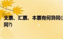 支票、汇票、本票有何异同(汇票与本票、汇票与支票有何不同?)
