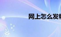 网上怎么发帖(怎么发帖)