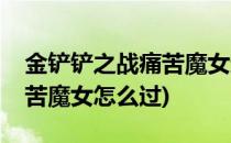 金铲铲之战痛苦魔女通关攻略(金铲铲之战痛苦魔女怎么过)