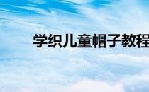 学织儿童帽子教程(织小孩帽子教程)