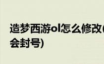 造梦西游ol怎么修改(造梦西游OL怎么修改不会封号)