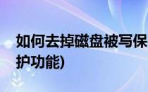 如何去掉磁盘被写保护(如何去掉磁盘被写保护功能)
