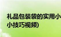 礼品包装袋的实用小技巧(礼品包装袋的实用小技巧视频)