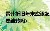 累计折旧年末应该怎么结转(累计折旧月末需要结转吗)