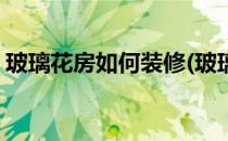 玻璃花房如何装修(玻璃花房如何装修效果图)
