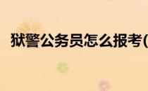 狱警公务员怎么报考(如何报考狱警公务员)