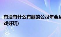 有没有什么有趣的公司年会互动小游戏(公司年会什么互动游戏好玩)