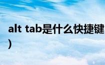 alt tab是什么快捷键(alt +tab 是什么快捷键)