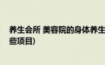 养生会所 美容院的身体养生项目都有什么(美容院养生有哪些项目)