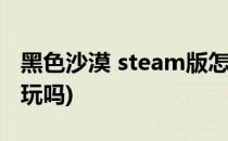 黑色沙漠 steam版怎么玩(黑色沙漠steam好玩吗)
