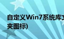 自定义Win7系统库文件夹图标(win7改文件夹图标)