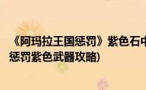 《阿玛拉王国惩罚》紫色石中剑获得全过程攻略(阿玛拉王国惩罚紫色武器攻略)