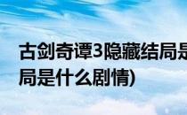 古剑奇谭3隐藏结局是什么(古剑奇谭3隐藏结局是什么剧情)