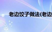 老边饺子做法(老边饺子做法视频窍门)