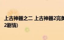 上古神器之二 上古神器2完美版怎么打出希望结局(上古神器2剧情)