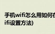 手机wifi怎么用如何在手机中设置wifi功能(wifi设置方法)