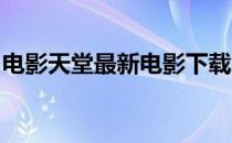 电影天堂最新电影下载电影天堂电影迅雷下载