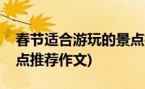 春节适合游玩的景点推荐(春节适合游玩的景点推荐作文)