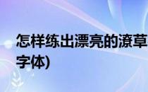 怎样练出漂亮的潦草字(怎样练出漂亮的潦草字体)