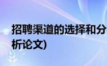 招聘渠道的选择和分析(招聘渠道的选择和分析论文)