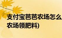 支付宝芭芭农场怎么多领取肥料(支付宝芭芭农场领肥料)