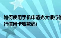 如何使用手机申请光大银行信用卡(如何使用手机申请光大银行信用卡收款码)