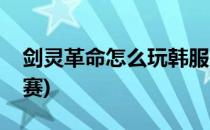 剑灵革命怎么玩韩服(剑灵革命怎么玩韩服联赛)