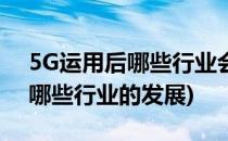 5G运用后哪些行业会爆炸性发展(5g会带来哪些行业的发展)